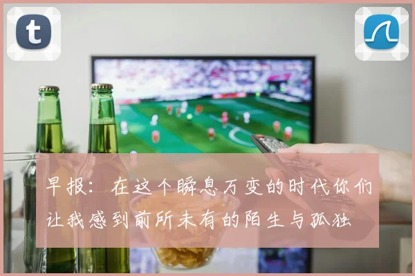 早报：在这个瞬息万变的时代你们让我感到前所未有的陌生与孤独