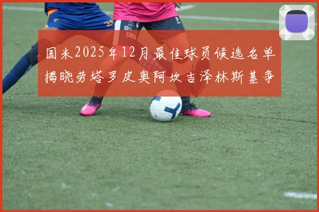 国米2025年12月最佳球员候选名单揭晓劳塔罗皮奥阿坎吉泽林斯基争夺荣誉