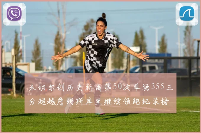 米切尔创历史新高第50次单场355三分超越詹姆斯库里继续领跑纪录榜