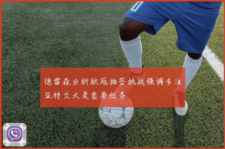 德雷森分析欧冠抽签挑战强调专注亚特兰大是首要任务