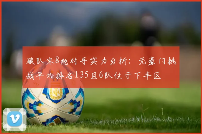 狼队末8轮对手实力分析：无豪门挑战平均排名135且6队位于下半区