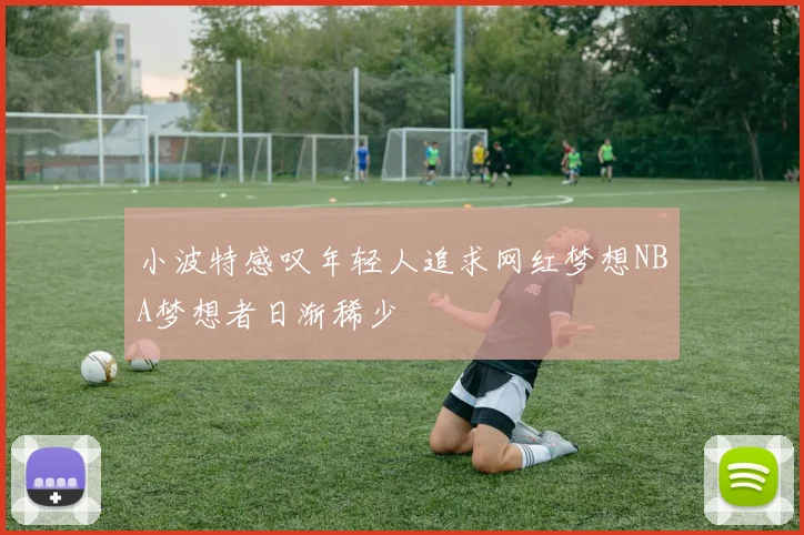 小波特感叹年轻人追求网红梦想NBA梦想者日渐稀少