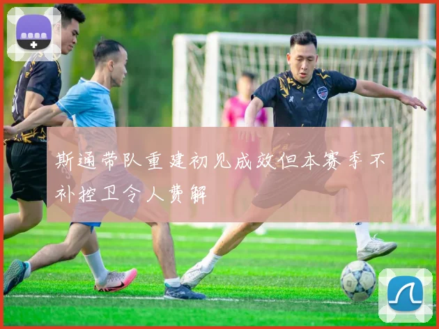 斯通带队重建初见成效但本赛季不补控卫令人费解