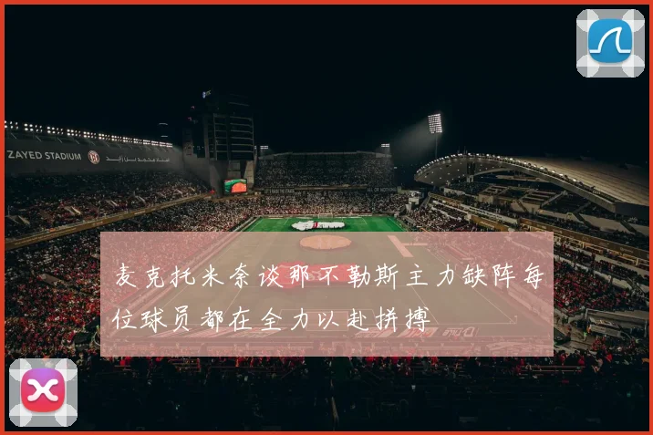 麦克托米奈谈那不勒斯主力缺阵每位球员都在全力以赴拼搏
