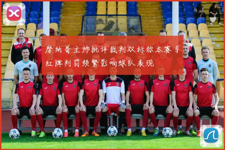 摩纳哥主帅批评裁判双标称本赛季红牌判罚频繁影响球队表现