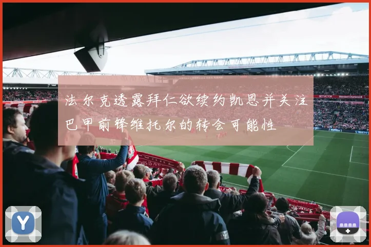 法尔克透露拜仁欲续约凯恩并关注巴甲前锋维托尔的转会可能性