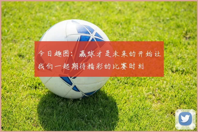 今日趣图：赢球才是未来的开始让我们一起期待精彩的比赛时刻
