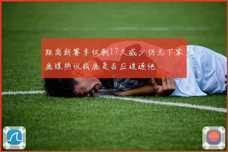 距离新赛季仅剩17天威少仍无下家鹿媒热议我鹿是否应追逐他